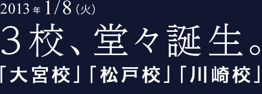2013年1/8（火）3校、堂々誕生。「大宮校」「松戸校」「川崎校」